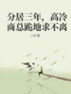 分居三年,高冷商总跪地求不离